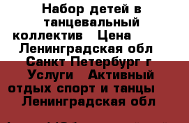 Набор детей в танцевальный коллектив › Цена ­ 250 - Ленинградская обл., Санкт-Петербург г. Услуги » Активный отдых,спорт и танцы   . Ленинградская обл.